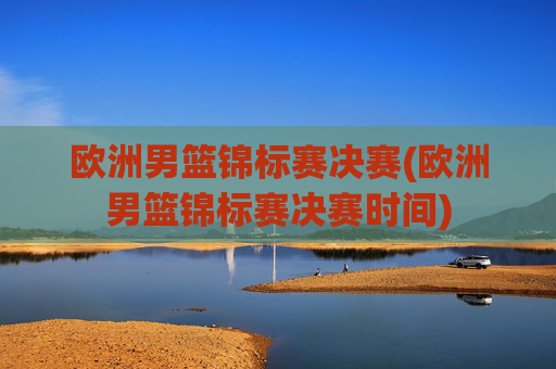 欧洲男篮锦标赛决赛(欧洲男篮锦标赛决赛时间)