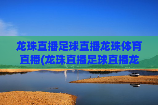 龙珠直播足球直播龙珠体育直播(龙珠直播足球直播龙珠体育直播下载)