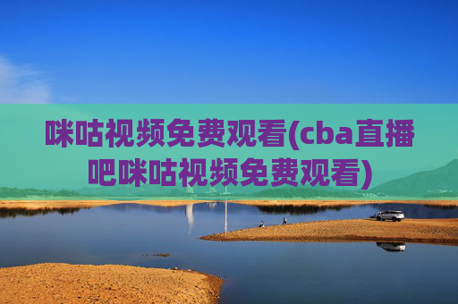咪咕视频免费观看(cba直播吧咪咕视频免费观看)