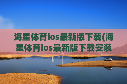 海星体育ios最新版下载(海星体育ios最新版下载安装)