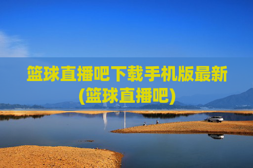 篮球直播吧下载手机版最新(篮球直播吧)