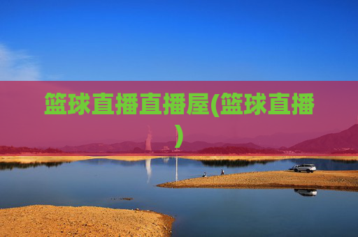 篮球直播直播屋(篮球直播)