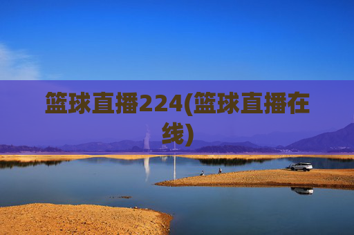 篮球直播224(篮球直播在线)