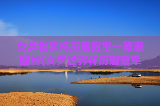 女乒世界杯历届冠军一览表图片(女乒世界杯历届冠军一览表图片大全)