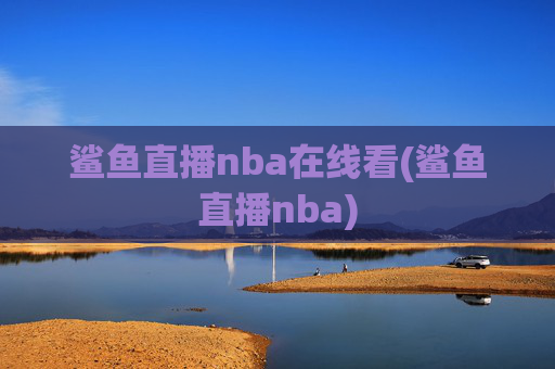 鲨鱼直播nba在线看(鲨鱼直播nba)