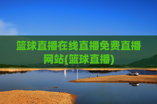 篮球直播在线直播免费直播网站(篮球直播)