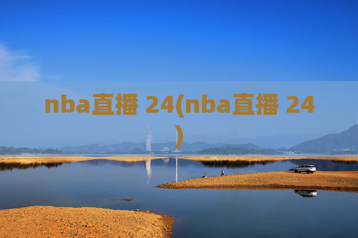 nba直播 24(nba直播 24)
