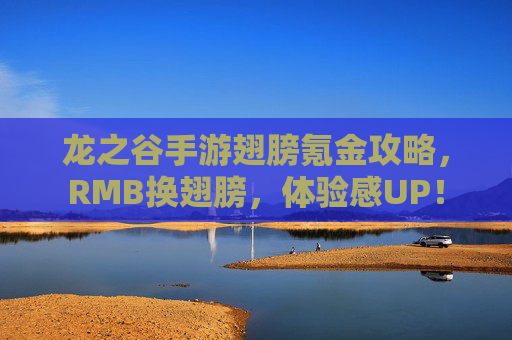 龙之谷手游翅膀氪金攻略,RMB换翅膀,体验感UP!