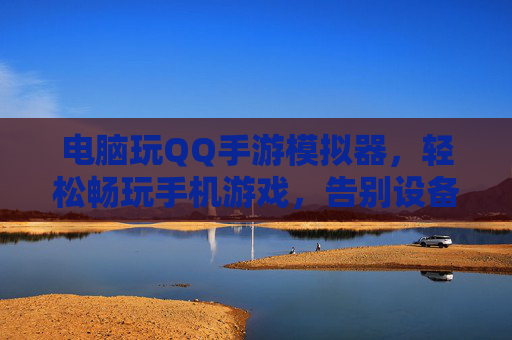 电脑玩QQ手游模拟器,轻松畅玩手机游戏,告别设备限制与操作不便
