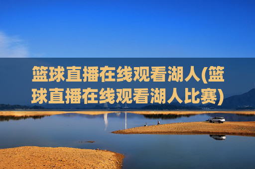篮球直播在线观看湖人(篮球直播在线观看湖人比赛)