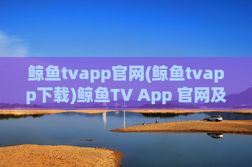 鲸鱼tvapp官网(鲸鱼tvapp下载)鲸鱼TV App 官网及下载入口