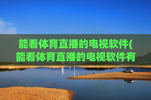 能看体育直播的电视软件(能看体育直播的电视软件有哪些)