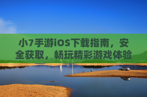 小7手游iOS下载指南，安全获取，畅玩精彩游戏体验