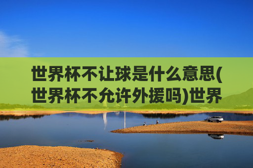 世界杯不让球是什么意思(世界杯不允许外援吗)世界杯不让球是什么意思(世界杯不允许外援吗)