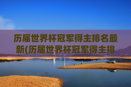 历届世界杯冠军得主排名最新(历届世界杯冠军得主排名最新名单)