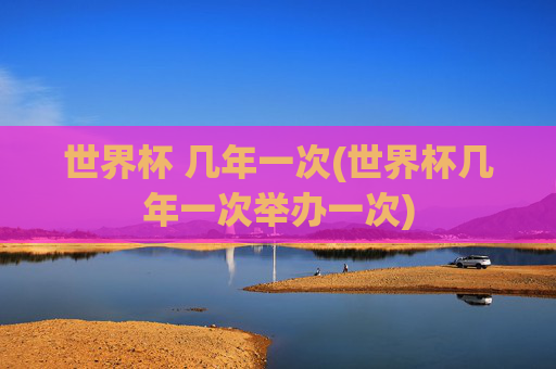 世界杯 几年一次(世界杯几年一次举办一次)