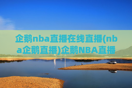 企鹅nba直播在线直播(nba企鹅直播)企鹅NBA直播在线直播，实时NBA赛事直播平台