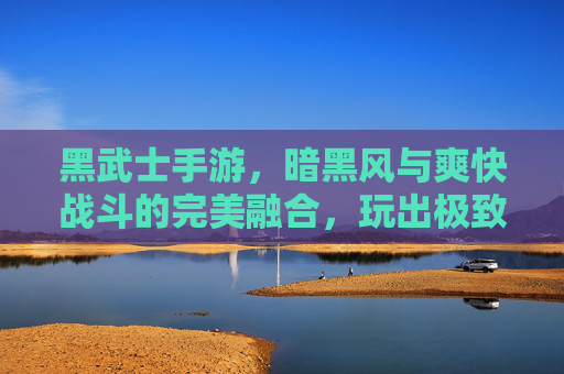 黑武士手游，暗黑风与爽快战斗的完美融合，玩出极致游戏体验