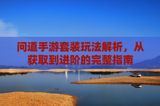 问道手游套装玩法解析，从获取到进阶的完整指南