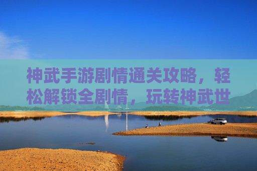 神武手游剧情通关攻略，轻松解锁全剧情，玩转神武世界