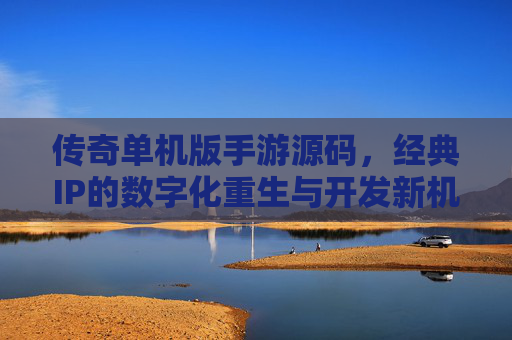 传奇单机版手游源码,经典IP的数字化重生与开发新机遇,传奇单机版手游源码,经典IP的数字化重生与开发新机遇