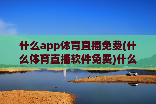 什么app体育直播免费(什么体育直播软件免费)什么app体育直播免费?免费体育直播软件推荐