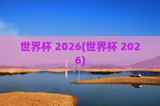 世界杯 2026(世界杯 2026)
