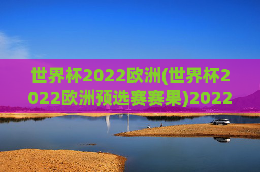 世界杯2022欧洲(世界杯2022欧洲预选赛赛果)2022世界杯欧洲预选赛赛果汇总