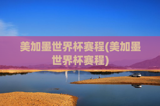 美加墨世界杯赛程(美加墨世界杯赛程)