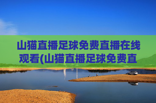 山猫直播足球免费直播在线观看(山猫直播足球免费直播在线观看里斯本vs琴斯托)山猫直播足球免费直播在线观看，里斯本vs琴斯托比赛直播