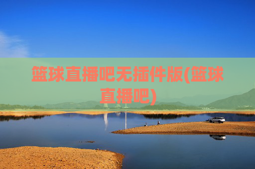 篮球直播吧无插件版(篮球直播吧)