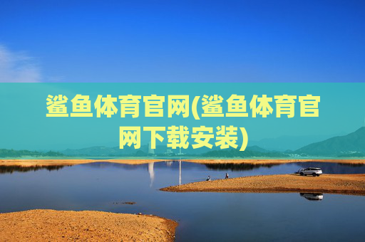 鲨鱼体育官网(鲨鱼体育官网下载安装)