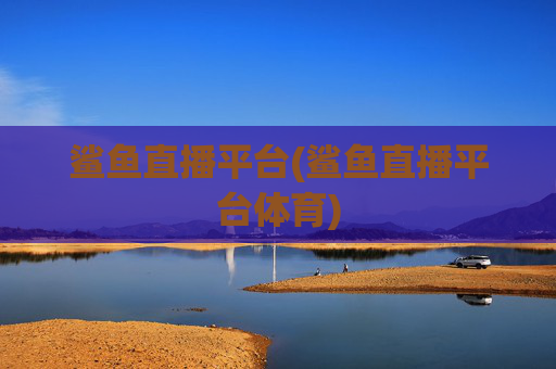 鲨鱼直播平台(鲨鱼直播平台体育)
