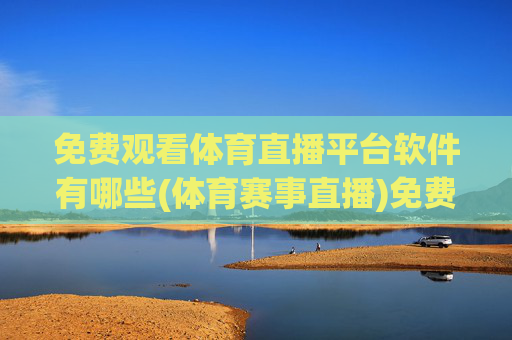免费观看体育直播平台软件有哪些(体育赛事直播)免费观看体育直播的平台软件有哪些(体育赛事直播)