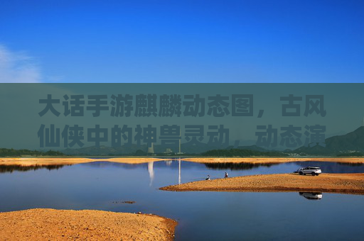 大话手游麒麟动态图，古风仙侠中的神兽灵动，动态演绎的奇幻之美，大话手游麒麟动态图，古风仙侠神兽灵动演绎奇幻之美