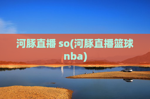 河豚直播 so(河豚直播篮球nba)