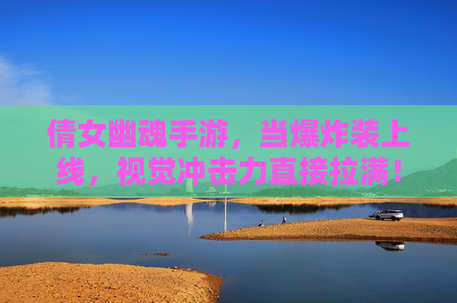 倩女幽魂手游,当爆炸装上线,视觉冲击力直接拉满!倩女幽魂手游爆炸装上线,视觉冲击力直接拉满!