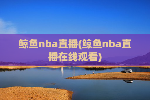 鲸鱼nba直播(鲸鱼nba直播在线观看)
