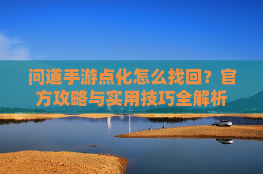 问道手游点化怎么找回？官方攻略与实用技巧全解析