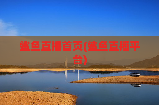 鲨鱼直播首页(鲨鱼直播平台)