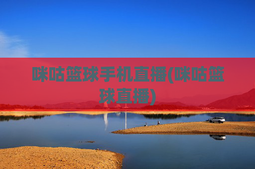 咪咕篮球手机直播(咪咕篮球直播)