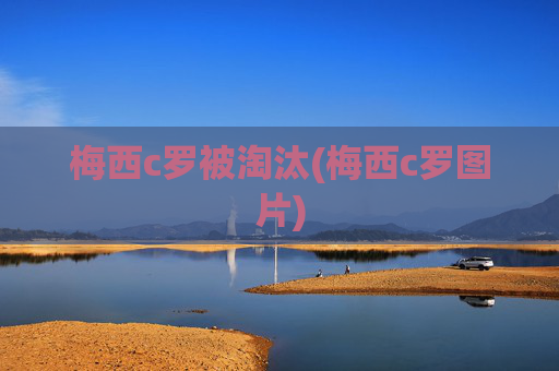 梅西c罗被淘汰(梅西c罗图片)
