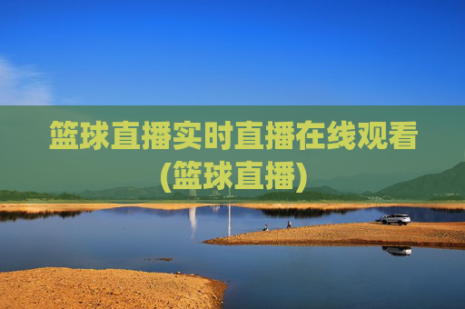 篮球直播实时直播在线观看(篮球直播)