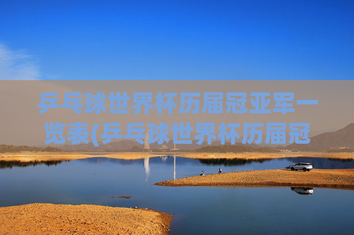 乒乓球世界杯历届冠亚军一览表(乒乓球世界杯历届冠亚军一览表图片)