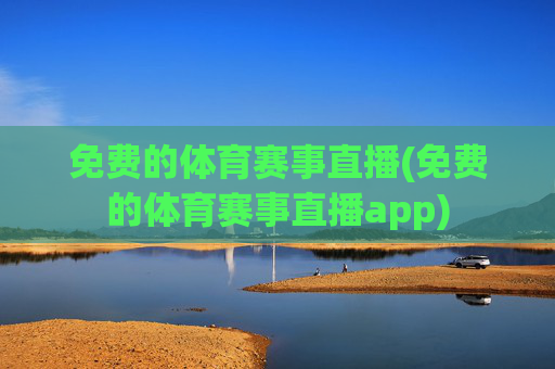 免费的体育赛事直播(免费的体育赛事直播app)