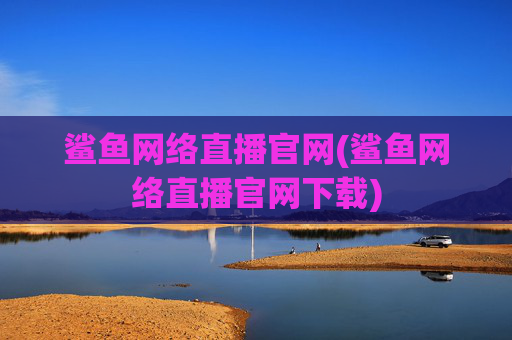 鲨鱼网络直播官网(鲨鱼网络直播官网下载)