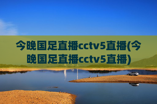 今晚国足直播cctv5直播(今晚国足直播cctv5直播)