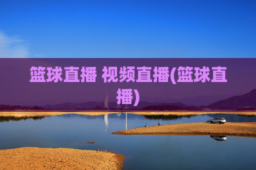 篮球直播 视频直播(篮球直播)