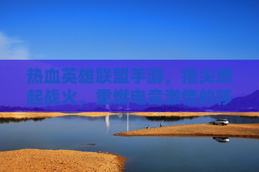 热血英雄联盟手游,指尖燃起战火,重燃电竞激情的移动新体验,热血英雄联盟手游,指尖燃起战火,重燃电竞激情的移动新体验