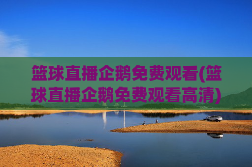 篮球直播企鹅免费观看(篮球直播企鹅免费观看高清)